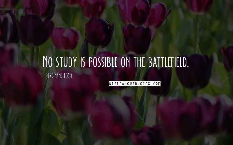 Ferdinand Foch Quotes: No study is possible on the battlefield.