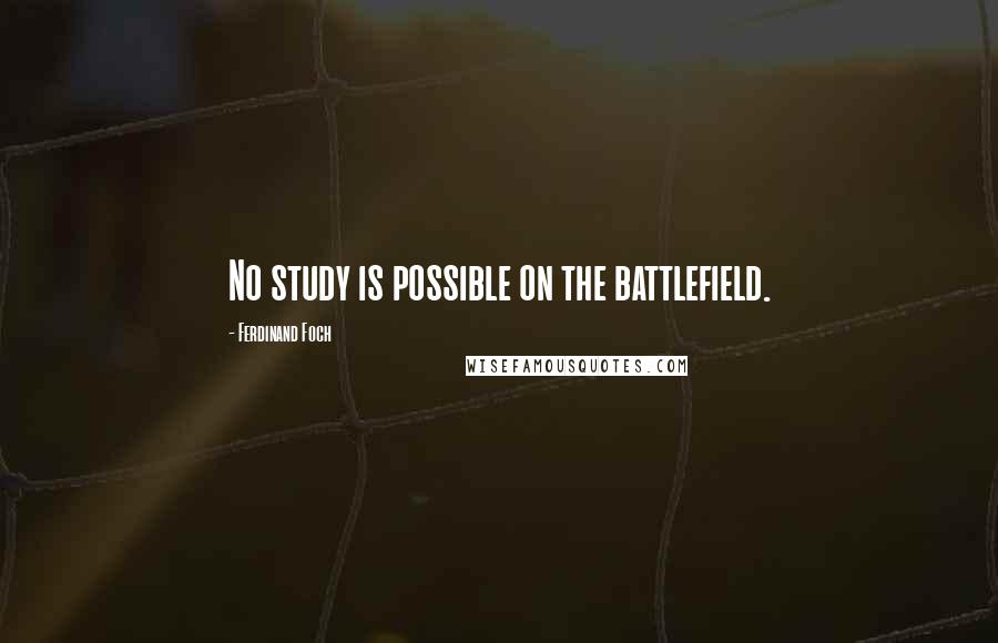 Ferdinand Foch Quotes: No study is possible on the battlefield.