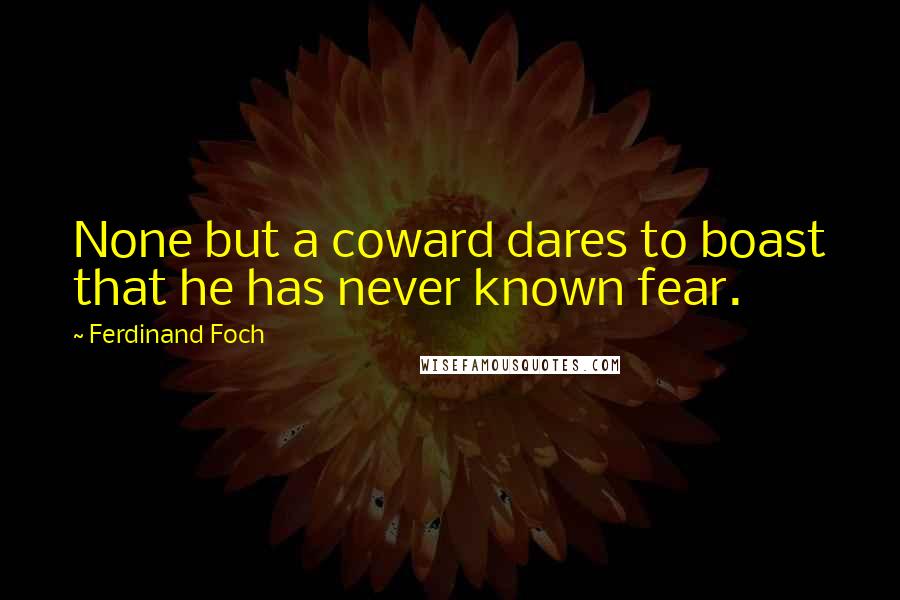 Ferdinand Foch Quotes: None but a coward dares to boast that he has never known fear.