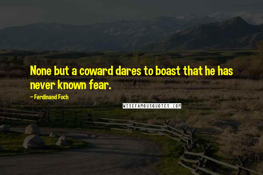 Ferdinand Foch Quotes: None but a coward dares to boast that he has never known fear.