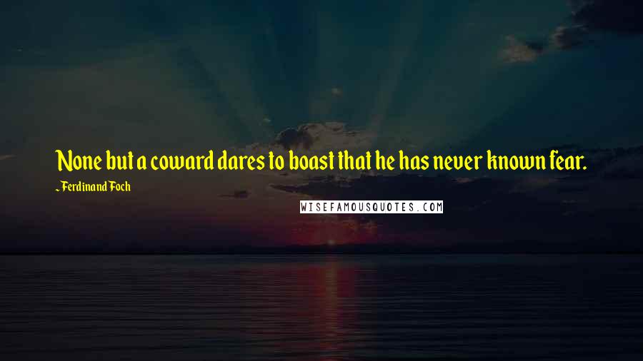 Ferdinand Foch Quotes: None but a coward dares to boast that he has never known fear.