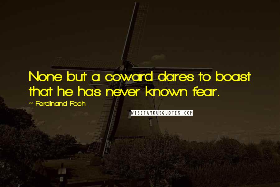 Ferdinand Foch Quotes: None but a coward dares to boast that he has never known fear.