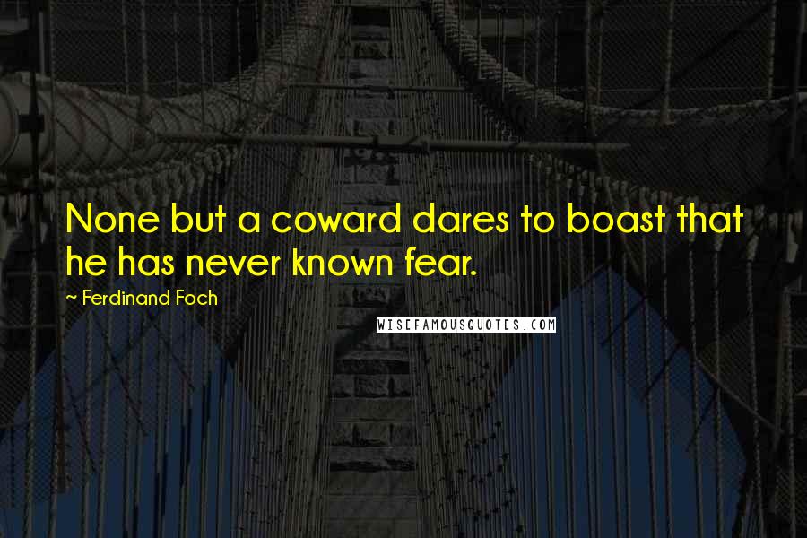 Ferdinand Foch Quotes: None but a coward dares to boast that he has never known fear.