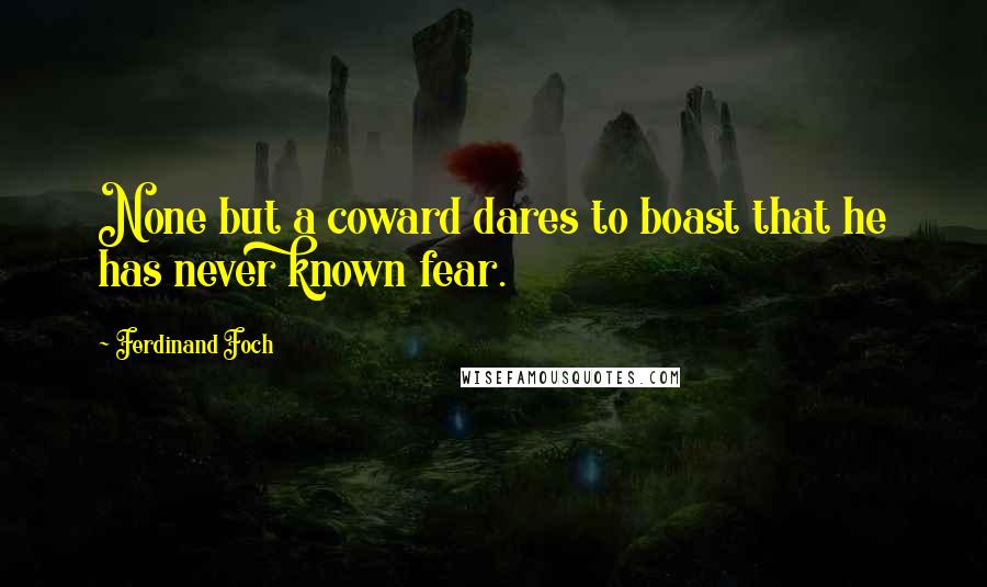 Ferdinand Foch Quotes: None but a coward dares to boast that he has never known fear.