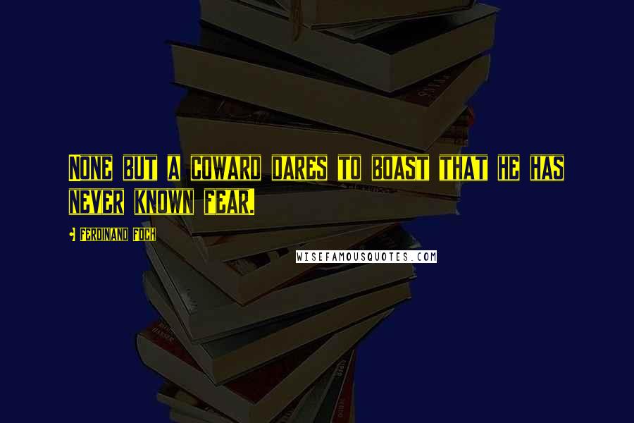 Ferdinand Foch Quotes: None but a coward dares to boast that he has never known fear.