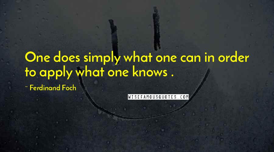 Ferdinand Foch Quotes: One does simply what one can in order to apply what one knows .