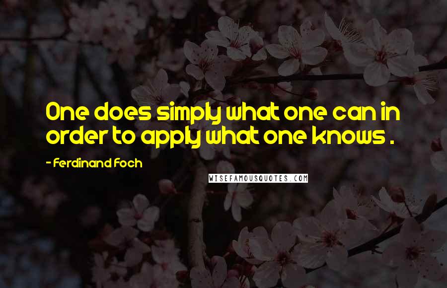 Ferdinand Foch Quotes: One does simply what one can in order to apply what one knows .