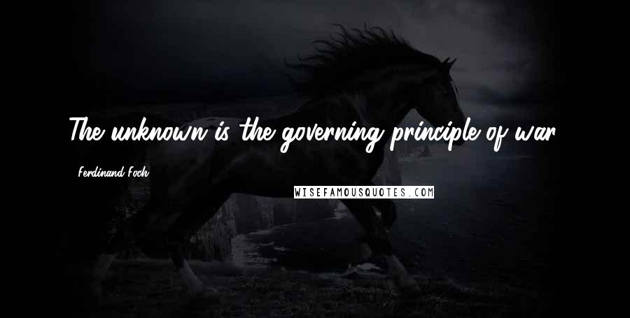 Ferdinand Foch Quotes: The unknown is the governing principle of war.