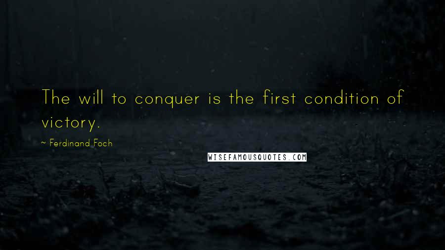 Ferdinand Foch Quotes: The will to conquer is the first condition of victory.