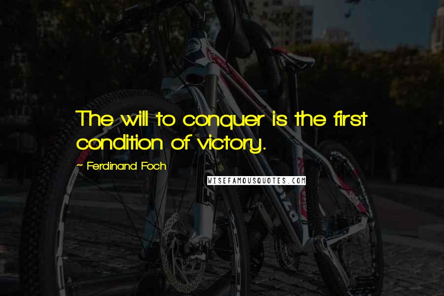 Ferdinand Foch Quotes: The will to conquer is the first condition of victory.
