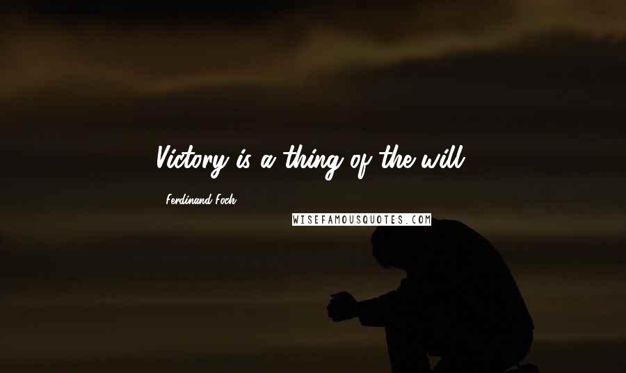 Ferdinand Foch Quotes: Victory is a thing of the will.