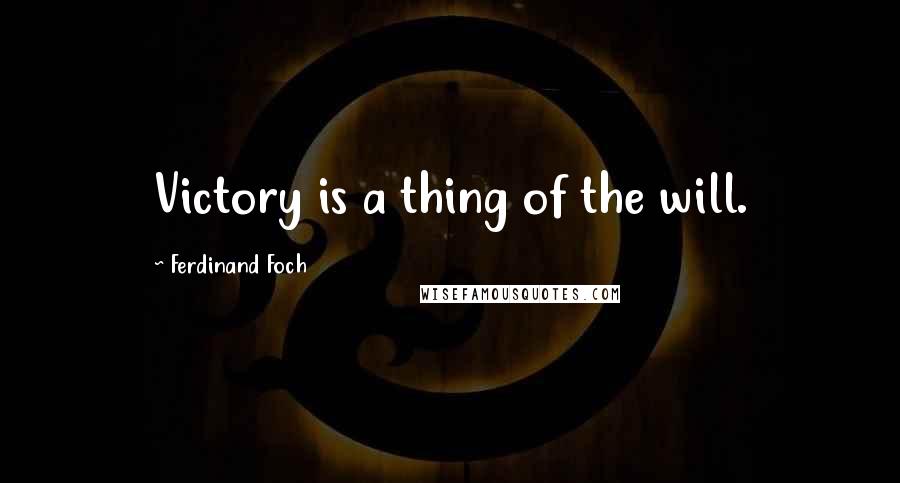 Ferdinand Foch Quotes: Victory is a thing of the will.