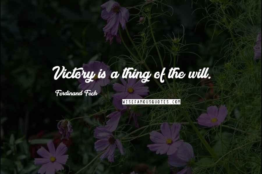 Ferdinand Foch Quotes: Victory is a thing of the will.