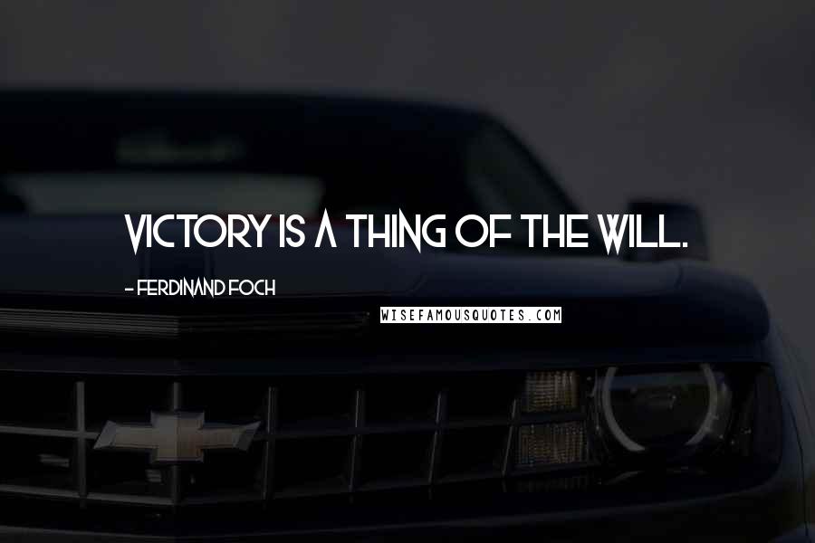 Ferdinand Foch Quotes: Victory is a thing of the will.