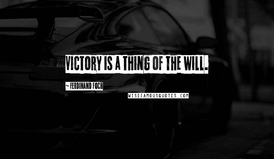 Ferdinand Foch Quotes: Victory is a thing of the will.