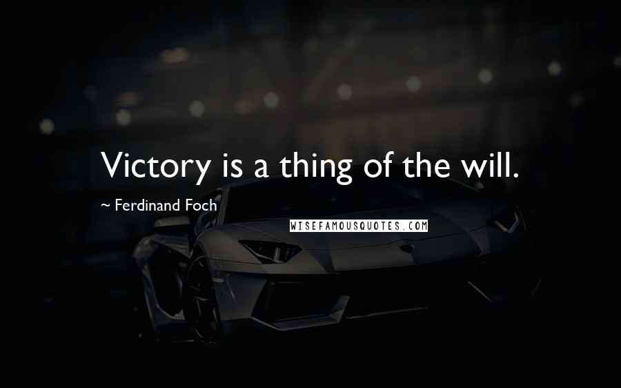 Ferdinand Foch Quotes: Victory is a thing of the will.