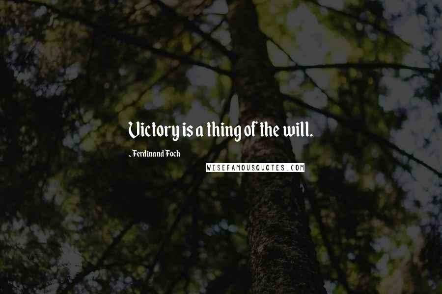 Ferdinand Foch Quotes: Victory is a thing of the will.