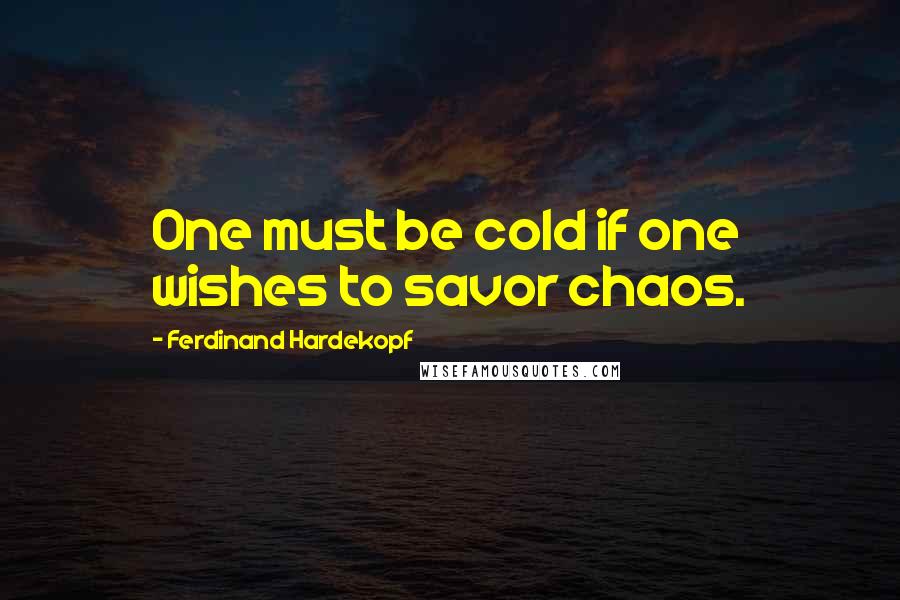 Ferdinand Hardekopf Quotes: One must be cold if one wishes to savor chaos.