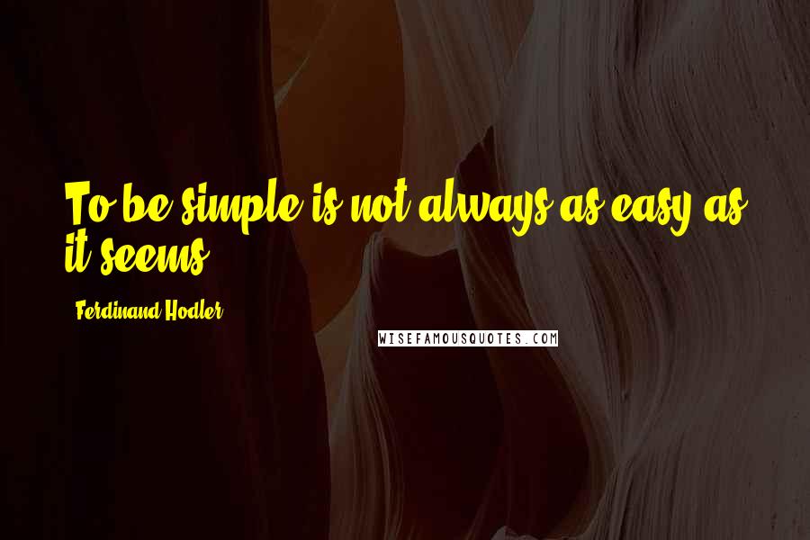 Ferdinand Hodler Quotes: To be simple is not always as easy as it seems.