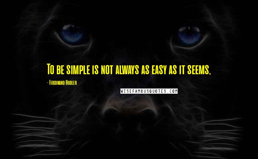 Ferdinand Hodler Quotes: To be simple is not always as easy as it seems.