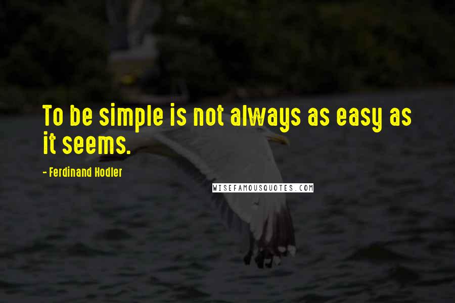 Ferdinand Hodler Quotes: To be simple is not always as easy as it seems.