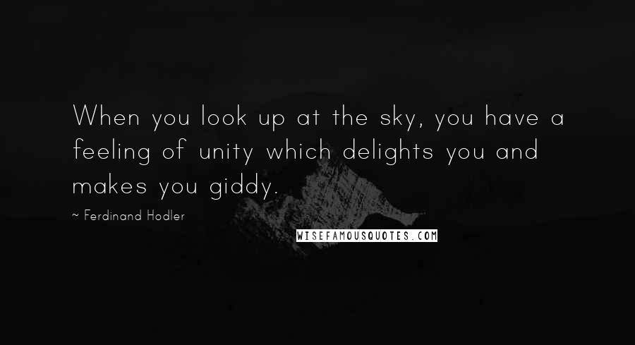 Ferdinand Hodler Quotes: When you look up at the sky, you have a feeling of unity which delights you and makes you giddy.