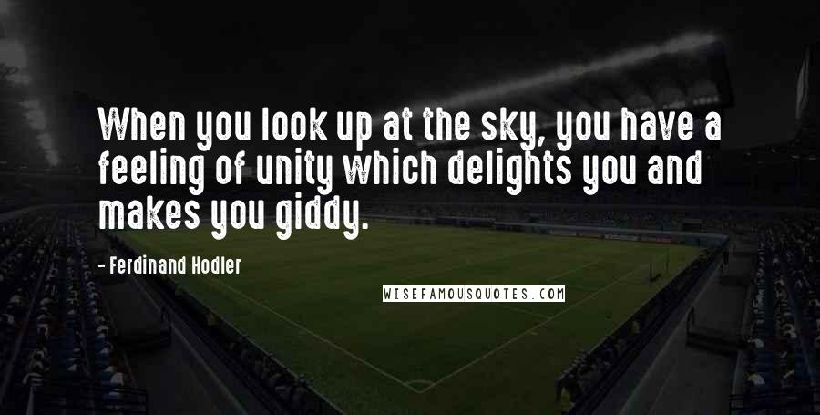 Ferdinand Hodler Quotes: When you look up at the sky, you have a feeling of unity which delights you and makes you giddy.