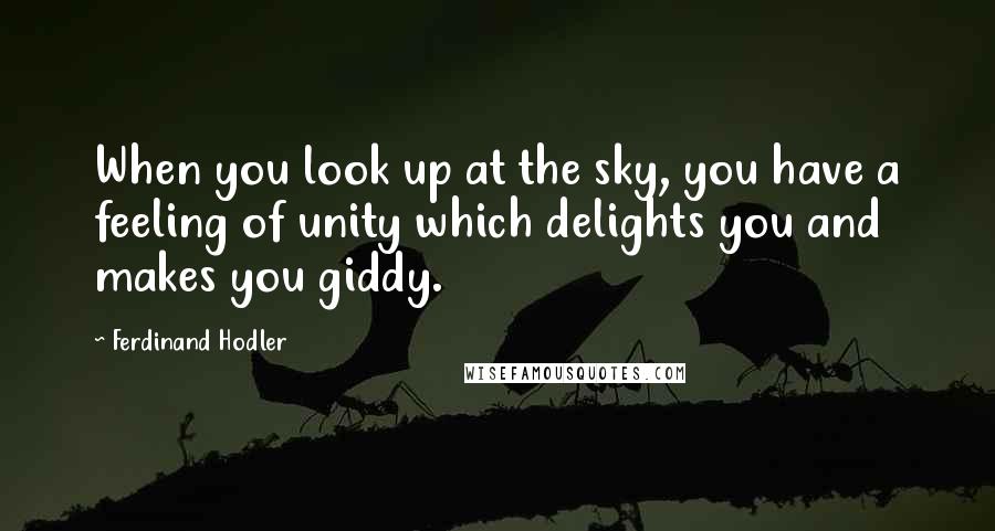 Ferdinand Hodler Quotes: When you look up at the sky, you have a feeling of unity which delights you and makes you giddy.