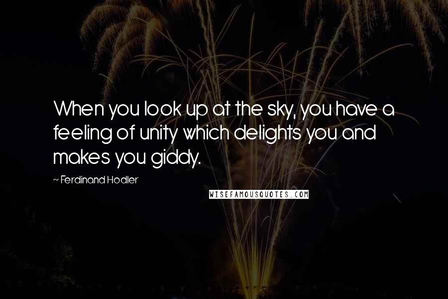 Ferdinand Hodler Quotes: When you look up at the sky, you have a feeling of unity which delights you and makes you giddy.