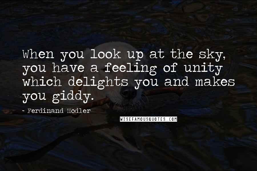 Ferdinand Hodler Quotes: When you look up at the sky, you have a feeling of unity which delights you and makes you giddy.