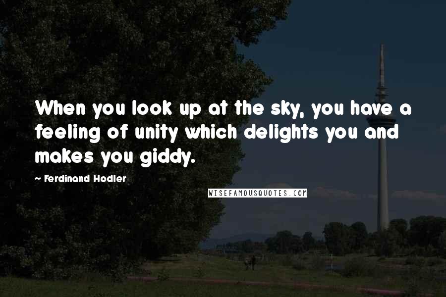 Ferdinand Hodler Quotes: When you look up at the sky, you have a feeling of unity which delights you and makes you giddy.