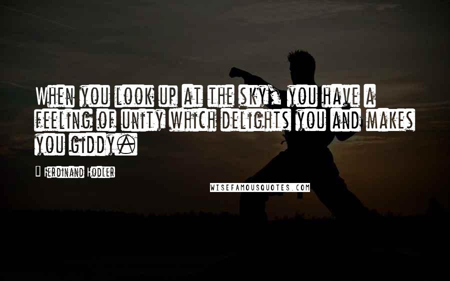 Ferdinand Hodler Quotes: When you look up at the sky, you have a feeling of unity which delights you and makes you giddy.