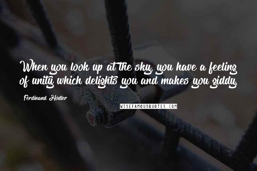 Ferdinand Hodler Quotes: When you look up at the sky, you have a feeling of unity which delights you and makes you giddy.