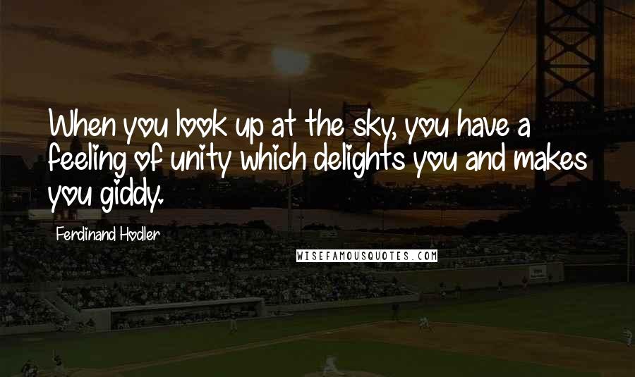 Ferdinand Hodler Quotes: When you look up at the sky, you have a feeling of unity which delights you and makes you giddy.