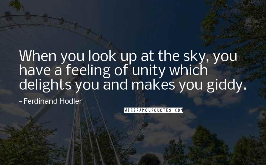 Ferdinand Hodler Quotes: When you look up at the sky, you have a feeling of unity which delights you and makes you giddy.