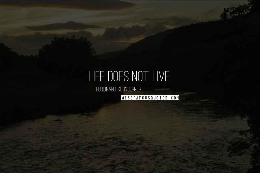 Ferdinand Kurnberger Quotes: Life does not live.