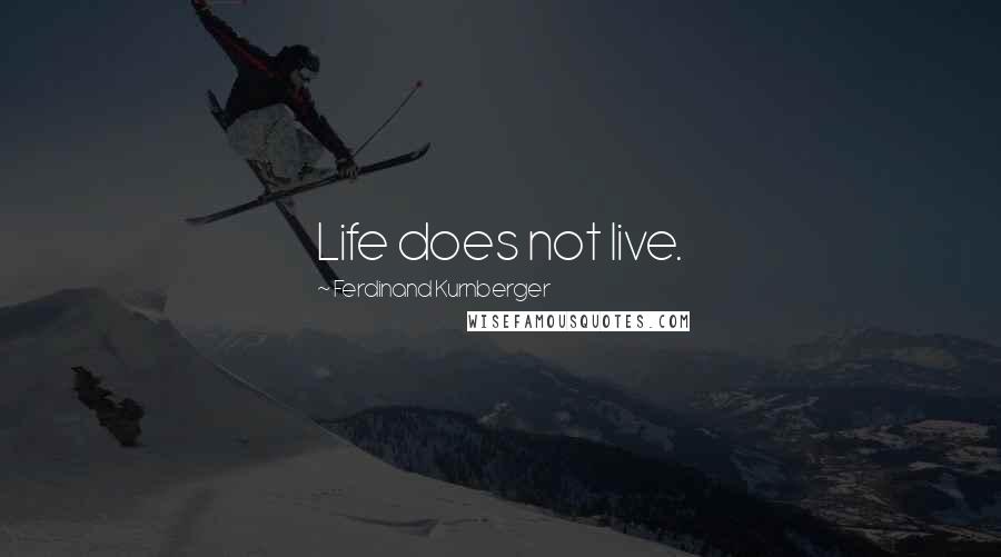 Ferdinand Kurnberger Quotes: Life does not live.