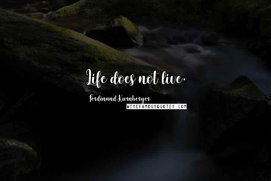 Ferdinand Kurnberger Quotes: Life does not live.