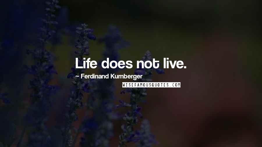 Ferdinand Kurnberger Quotes: Life does not live.