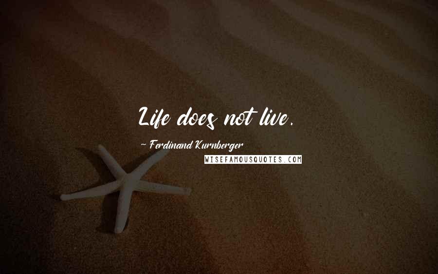 Ferdinand Kurnberger Quotes: Life does not live.