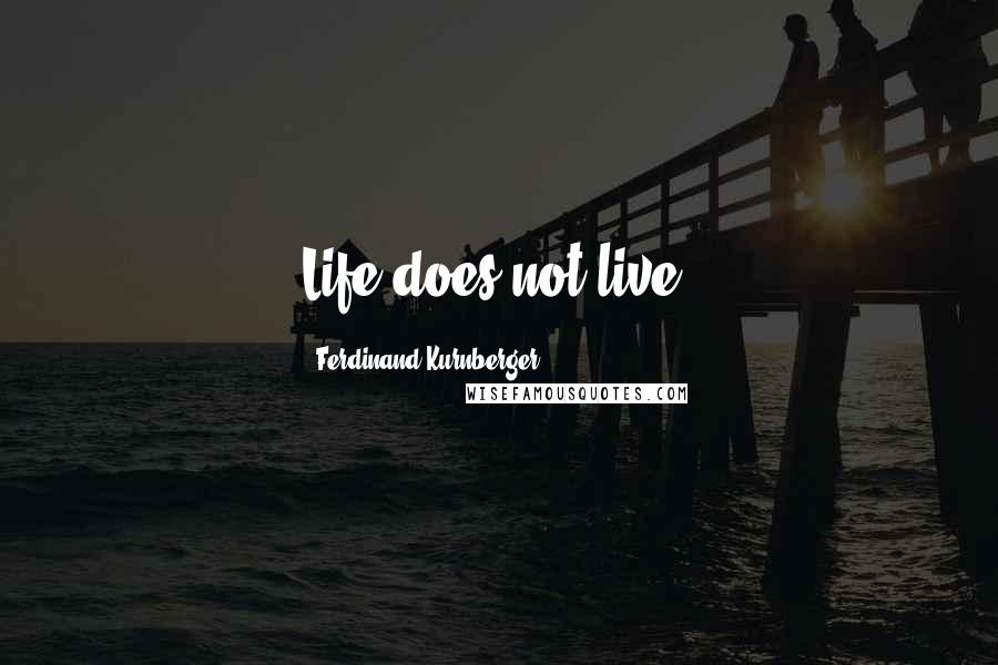 Ferdinand Kurnberger Quotes: Life does not live.