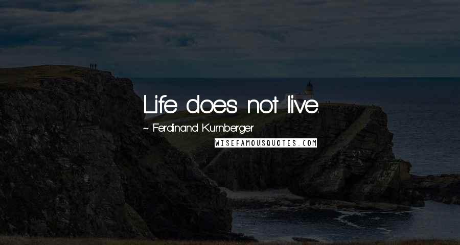 Ferdinand Kurnberger Quotes: Life does not live.