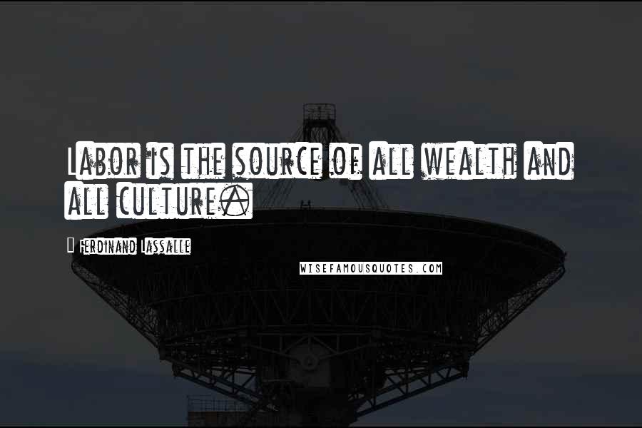 Ferdinand Lassalle Quotes: Labor is the source of all wealth and all culture.