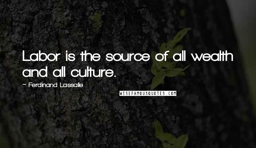 Ferdinand Lassalle Quotes: Labor is the source of all wealth and all culture.