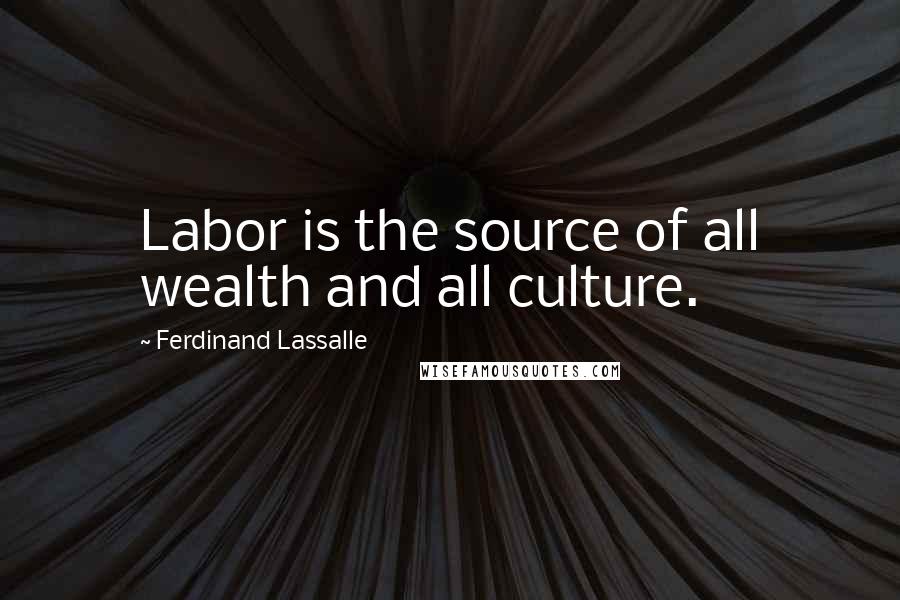 Ferdinand Lassalle Quotes: Labor is the source of all wealth and all culture.
