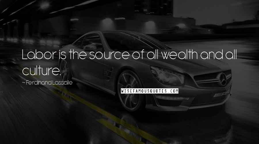 Ferdinand Lassalle Quotes: Labor is the source of all wealth and all culture.