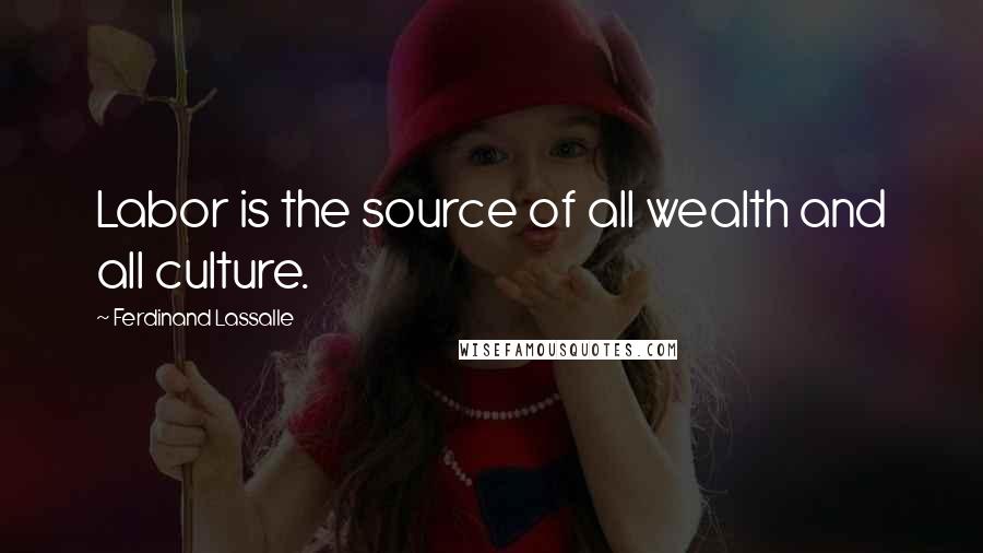 Ferdinand Lassalle Quotes: Labor is the source of all wealth and all culture.