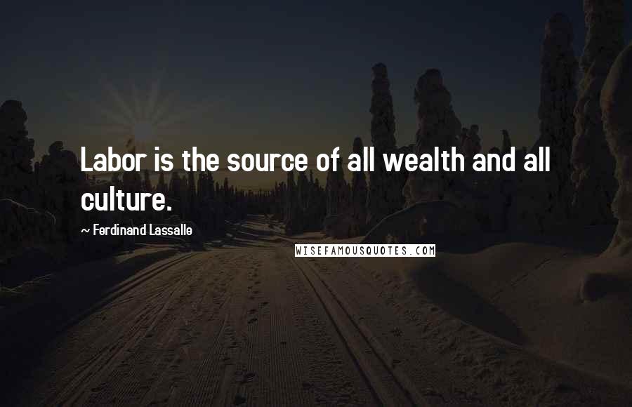 Ferdinand Lassalle Quotes: Labor is the source of all wealth and all culture.