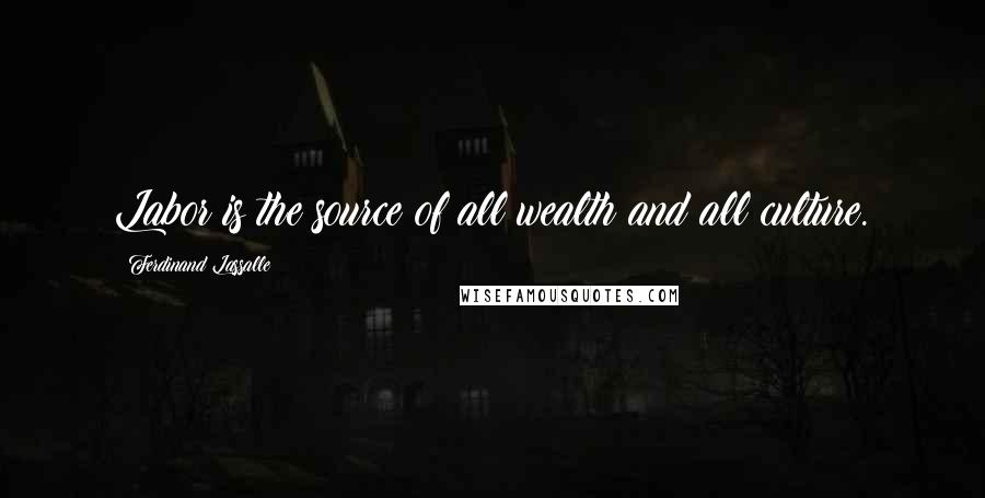 Ferdinand Lassalle Quotes: Labor is the source of all wealth and all culture.