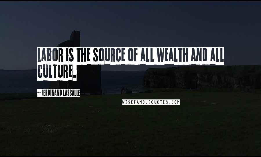 Ferdinand Lassalle Quotes: Labor is the source of all wealth and all culture.